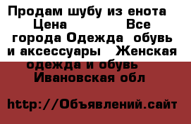 Продам шубу из енота › Цена ­ 45 679 - Все города Одежда, обувь и аксессуары » Женская одежда и обувь   . Ивановская обл.